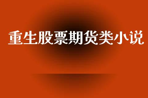 重生股票期货类小说_https://www.fansifence.com_国际期货_第1张