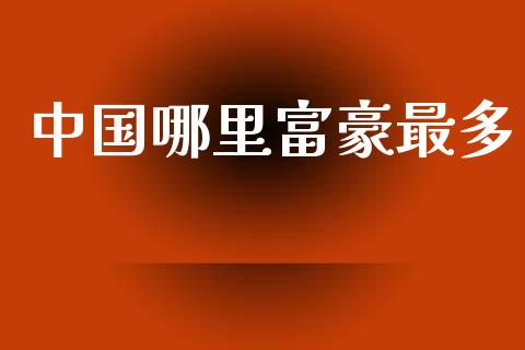 中国哪里富豪最多_https://www.fansifence.com_恒指交易时间_第1张