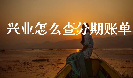 兴业怎么查分期账单_https://www.fansifence.com_国际期货_第1张
