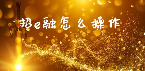 招e融怎么操作_https://www.fansifence.com_国际期货_第1张