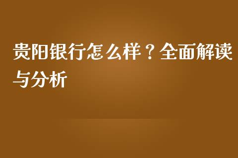贵阳银行怎么样？全面解读与分析_https://www.fansifence.com_国际期货_第1张