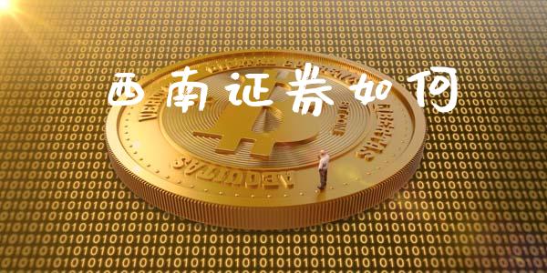 西南证券如何_https://www.fansifence.com_国际期货_第1张