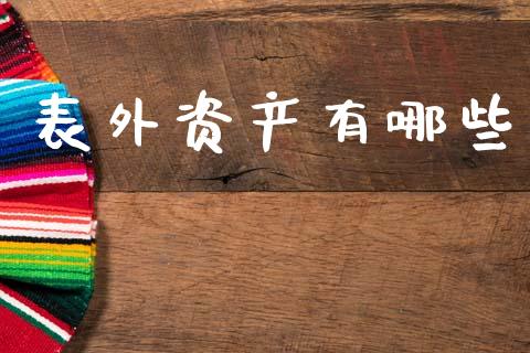 表外资产有哪些_https://www.fansifence.com_国际期货_第1张