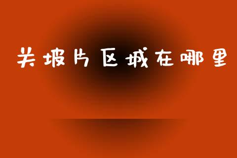 关坡片区城在哪里_https://www.fansifence.com_国际期货_第1张