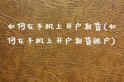 如何在手机上开户期货(如何在手机上开户期货账户)_https://www.fansifence.com_国际期货_第1张