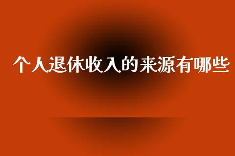 个人退休收入的来源有哪些_https://www.fansifence.com_国际期货行情_第1张