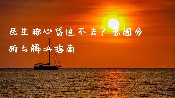 民生称心贷进不去？原因分析与解决指南_https://www.fansifence.com_国际期货行情_第1张
