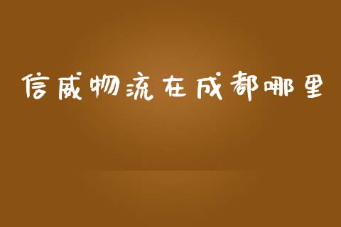信威物流在成都哪里_https://www.fansifence.com_中国国际期货_第1张