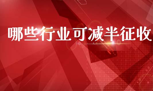 哪些行业可减半征收_https://www.fansifence.com_恒指交易时间_第1张