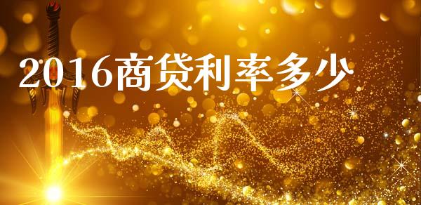 2016商贷利率多少_https://www.fansifence.com_国际期货_第1张