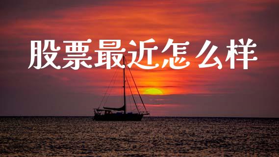 股票最近怎么样_https://www.fansifence.com_国际期货_第1张