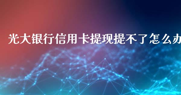 光大银行信用卡提现提不了怎么办_https://www.fansifence.com_恒指交易时间_第1张
