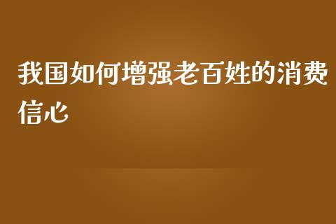 我国如何增强老百姓的消费信心_https://www.fansifence.com_恒指交易时间_第1张