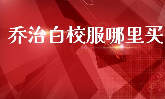乔治白校服哪里买_https://www.fansifence.com_国际期货_第1张