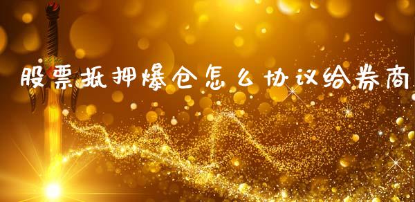 股票抵押爆仓怎么协议给券商_https://www.fansifence.com_国际期货行情_第1张