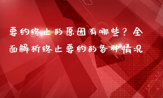 要约终止的原因有哪些？全面解析终止要约的各种情况_https://www.fansifence.com_国际期货行情_第1张