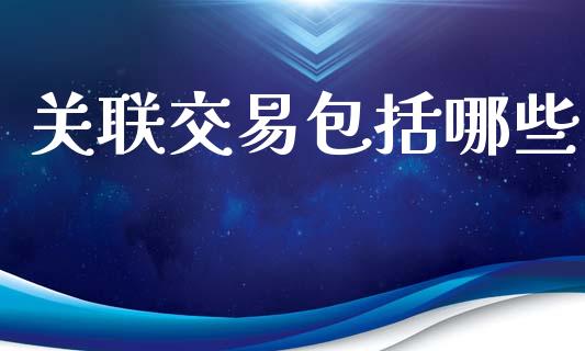 关联交易包括哪些_https://www.fansifence.com_国际期货_第1张