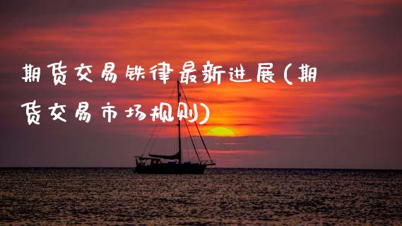 期货交易铁律最新进展(期货交易市场规则)_https://www.fansifence.com_中国国际期货_第1张