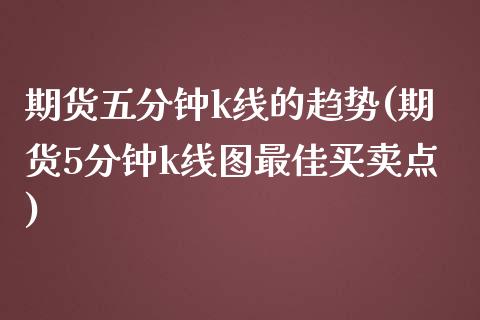 期货五分钟k线的趋势(期货5分钟k线图最佳买卖点)_https://www.fansifence.com_中国国际期货_第1张