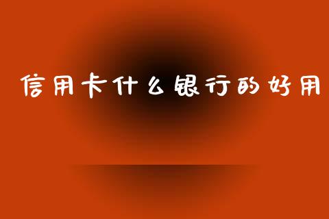 信用卡什么银行的好用_https://www.fansifence.com_国际期货行情_第1张