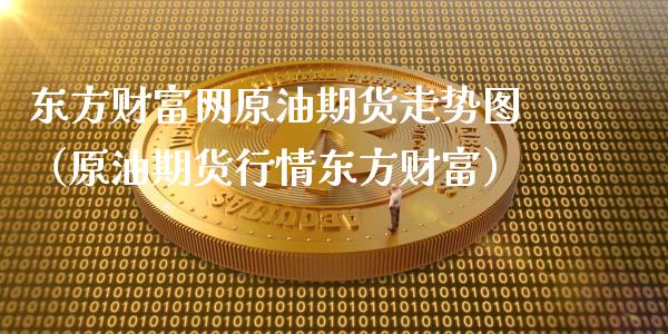 东方财富网原油期货走势图（原油期货行情东方财富）_https://www.fansifence.com_中国国际期货_第1张
