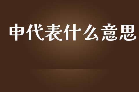 申代表什么意思_https://www.fansifence.com_国际期货行情_第1张