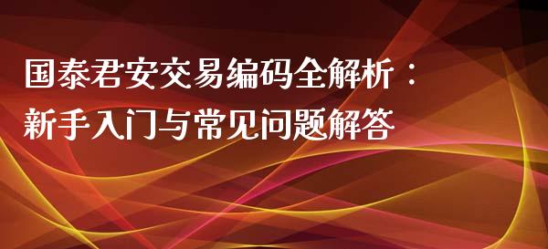 国泰君安交易编码全解析:新手入门与常见问题解答_恒指交易时间_第1张_国际期货_中国国际期货_恒指交易时间_国际期货行情 国泰君安交易编码全解析:新手入门与常见问题解答_https://www.fansifence.com_恒指交易时间_第1张