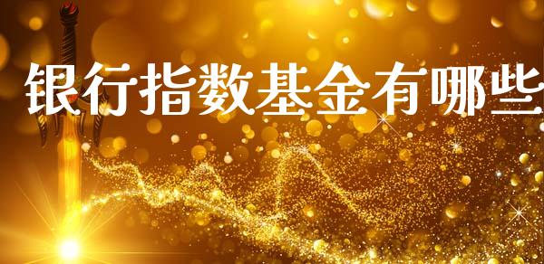 银行指数基金有哪些_https://www.fansifence.com_国际期货_第1张