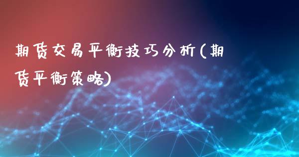 期货交易平衡技巧分析(期货平衡策略)_https://www.fansifence.com_国际期货_第1张