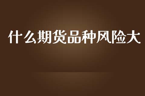什么期货品种风险大_国际期货行情_第1张_国际期货_中国国际期货_恒指交易时间_国际期货行情 什么期货品种风险大_https://www.fansifence.com_国际期货行情_第1张