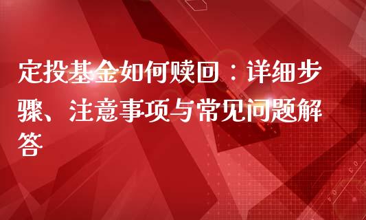 定投基金如何赎回：详细步骤、注意事项与常见问题解答_https://www.fansifence.com_恒指交易时间_第1张
