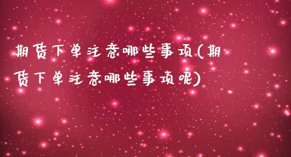 期货下单注意哪些事项(期货下单注意哪些事项呢)_https://www.fansifence.com_国际期货行情_第1张