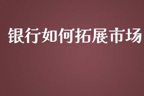 银行如何拓展市场_https://www.fansifence.com_恒指交易时间_第1张