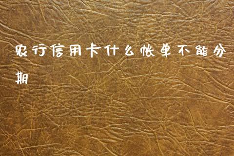 农行信用卡什么帐单不能分期_https://www.fansifence.com_中国国际期货_第1张