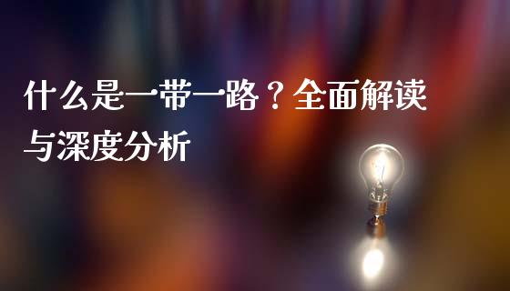 什么是一带一路？全面解读与深度分析_https://www.fansifence.com_国际期货_第1张