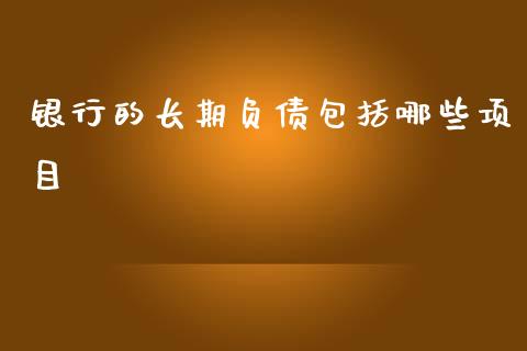 银行的长期负债包括哪些项目_https://www.fansifence.com_国际期货行情_第1张